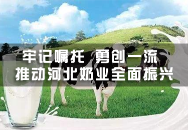 牢記囑托 勇創一流 推動河北奶業全面振興