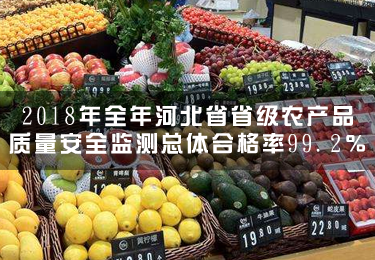 2018年全年河北省省級農(nóng)產(chǎn)品質(zhì)量安全監(jiān)測總體合格率99.2％