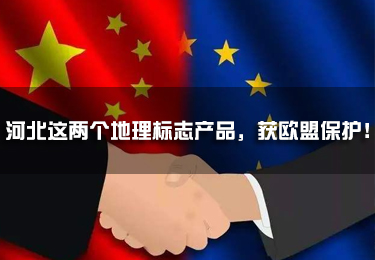 河北這兩個(gè)地理標(biāo)志產(chǎn)品，獲歐盟保護(hù)！