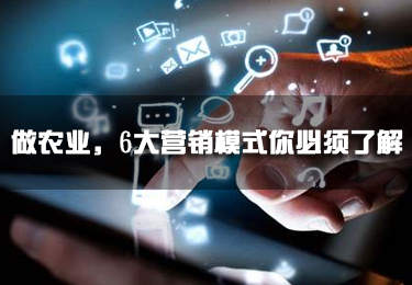 做農(nóng)業(yè)，6大營(yíng)銷(xiāo)模式你必須了解