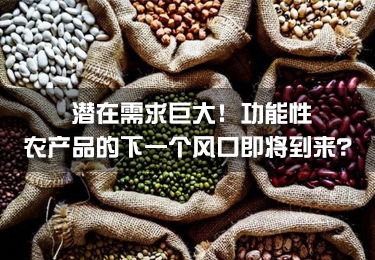 潛在需求巨大！功能性農(nóng)產(chǎn)品的下一個風口即將到來？