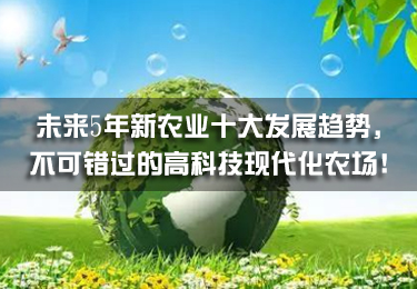 未來5年新農(nóng)業(yè)十大發(fā)展趨勢，不可錯過的高科技現(xiàn)代化農(nóng)場！